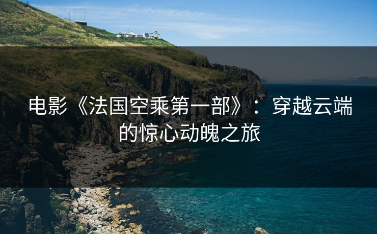 电影《法国空乘第一部》：穿越云端的惊心动魄之旅