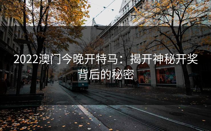 2022澳门今晚开特马：揭开神秘开奖背后的秘密