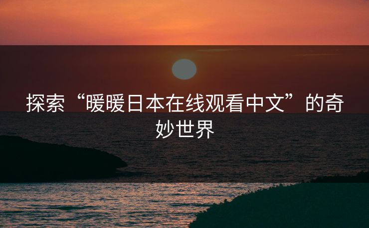 探索“暖暖日本在线观看中文”的奇妙世界