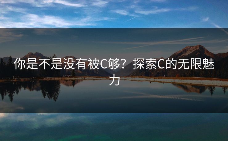 你是不是没有被C够？探索C的无限魅力