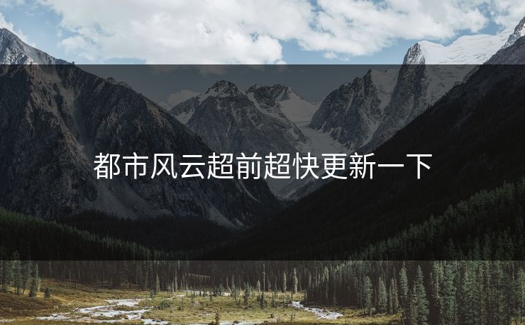 都市风云超前超快更新一下