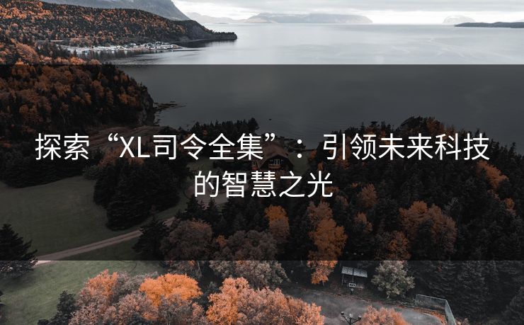 探索“XL司令全集”：引领未来科技的智慧之光