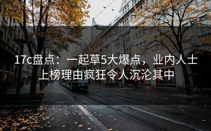 17c盘点：一起草5大爆点，业内人士上榜理由疯狂令人沉沦其中