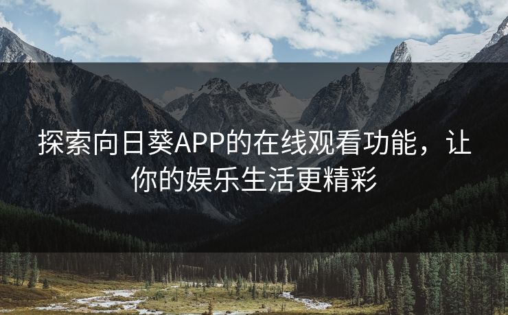 探索向日葵APP的在线观看功能，让你的娱乐生活更精彩