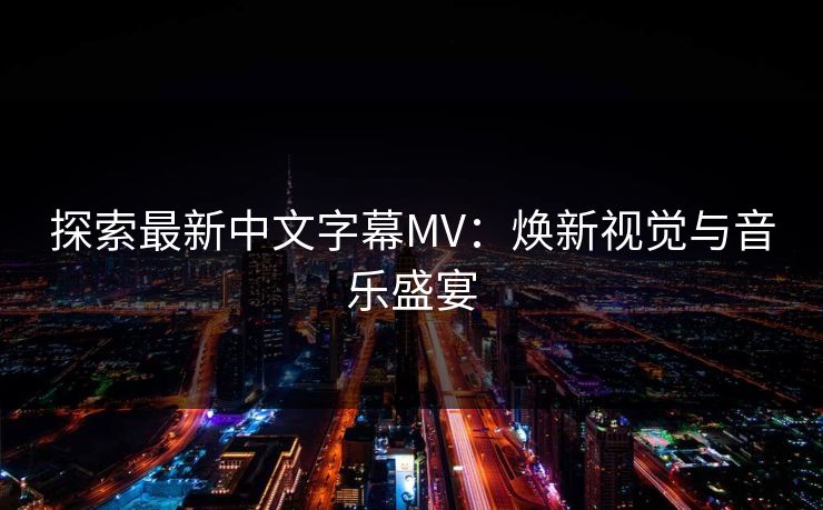 探索最新中文字幕MV：焕新视觉与音乐盛宴