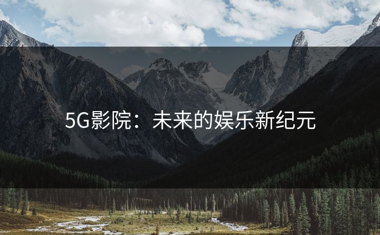 5G影院：未来的娱乐新纪元