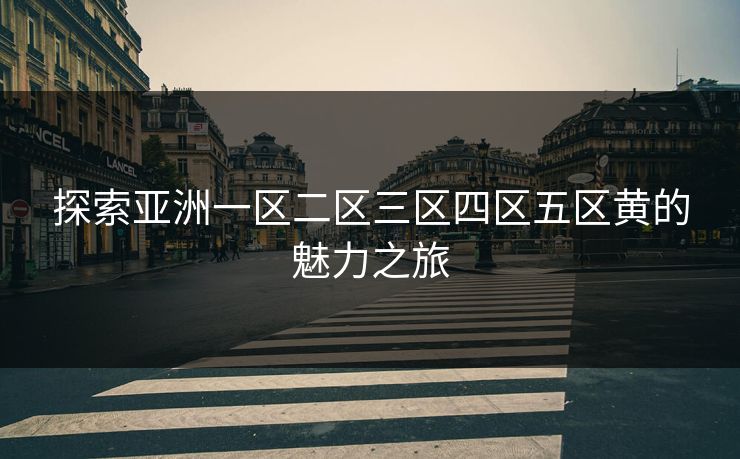 探索亚洲一区二区三区四区五区黄的魅力之旅