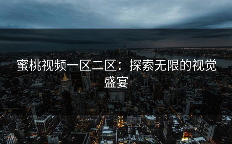 蜜桃视频一区二区：探索无限的视觉盛宴
