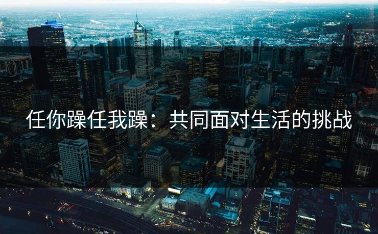 任你躁任我躁：共同面对生活的挑战