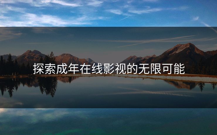 探索成年在线影视的无限可能