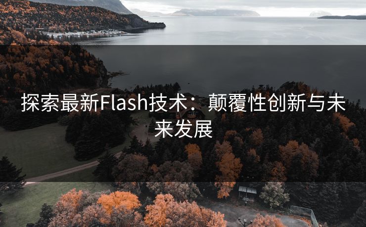 探索最新Flash技术：颠覆性创新与未来发展