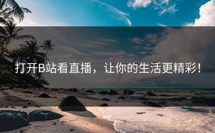 打开B站看直播，让你的生活更精彩！