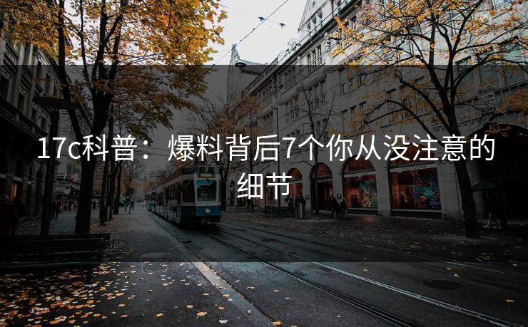 17c科普：爆料背后7个你从没注意的细节
