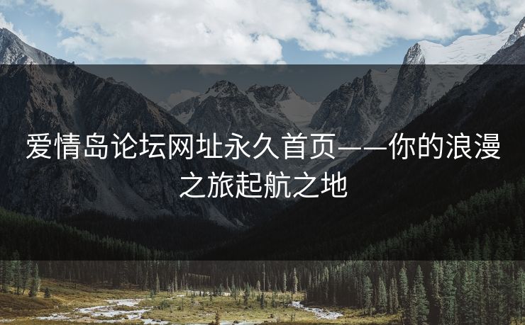 爱情岛论坛网址永久首页——你的浪漫之旅起航之地