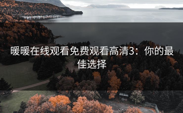 暖暖在线观看免费观看高清3：你的最佳选择