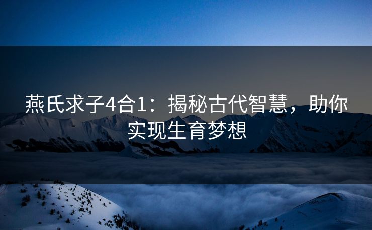 燕氏求子4合1：揭秘古代智慧，助你实现生育梦想
