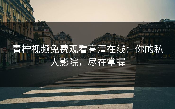 青柠视频免费观看高清在线：你的私人影院，尽在掌握