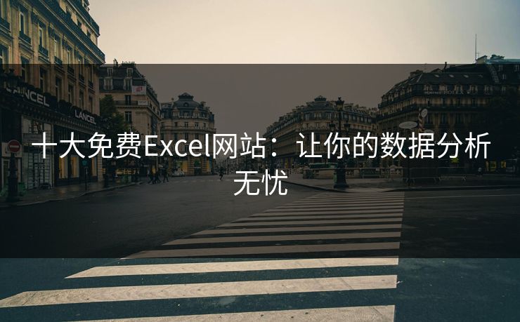十大免费Excel网站：让你的数据分析无忧