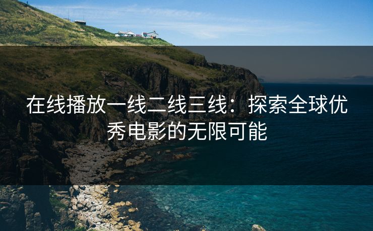 在线播放一线二线三线：探索全球优秀电影的无限可能