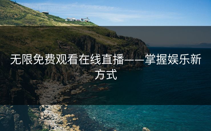 无限免费观看在线直播——掌握娱乐新方式