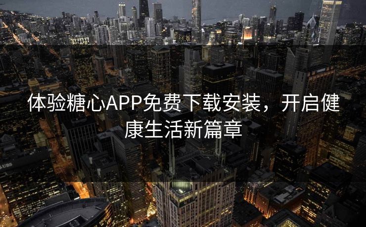 体验糖心APP免费下载安装，开启健康生活新篇章