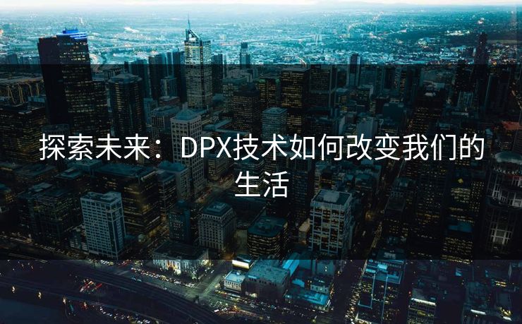 探索未来：DPX技术如何改变我们的生活
