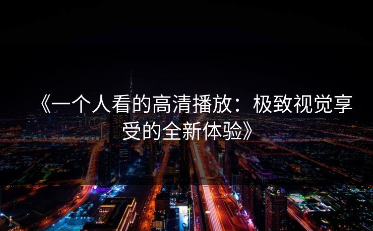 《一个人看的高清播放：极致视觉享受的全新体验》