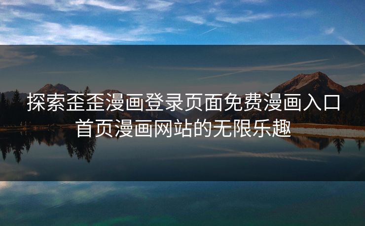 探索歪歪漫画登录页面免费漫画入口首页漫画网站的无限乐趣