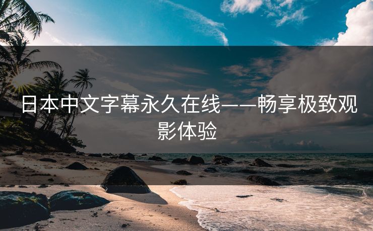 日本中文字幕永久在线——畅享极致观影体验