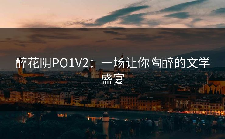 醉花阴PO1V2：一场让你陶醉的文学盛宴
