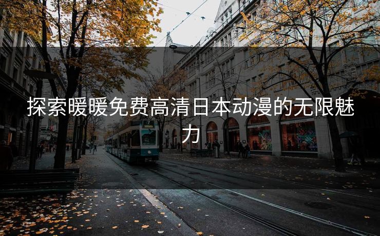 探索暖暖免费高清日本动漫的无限魅力
