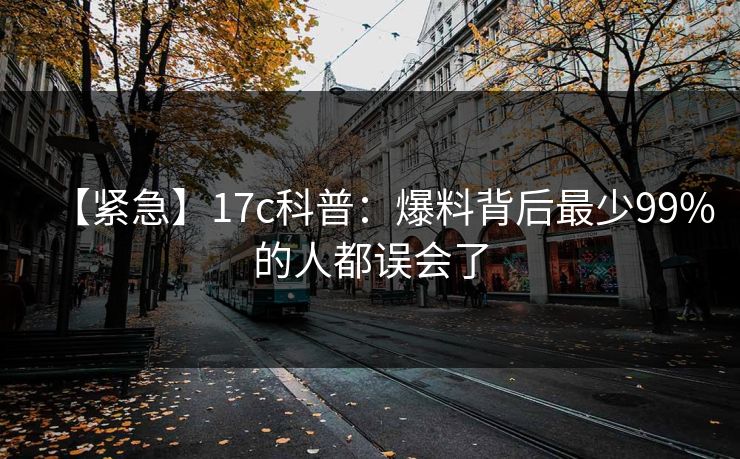 【紧急】17c科普：爆料背后最少99%的人都误会了